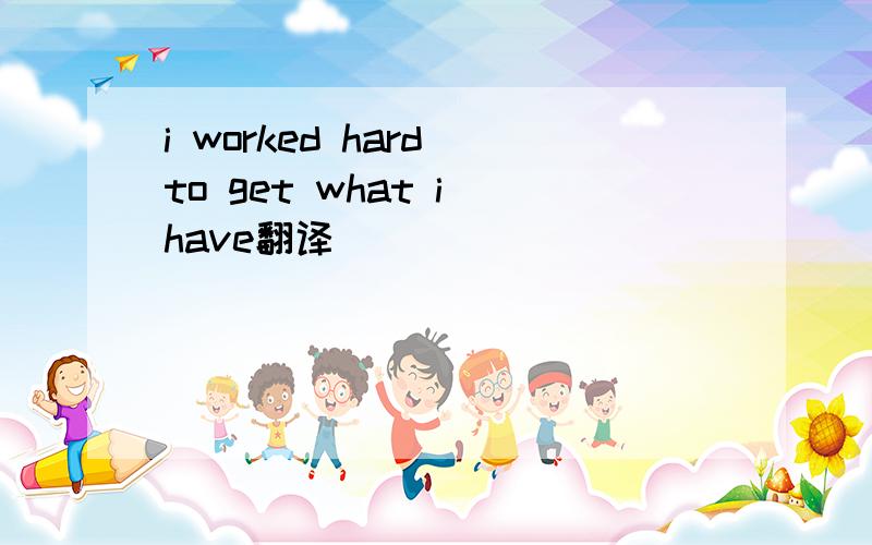 i worked hard to get what i have翻译