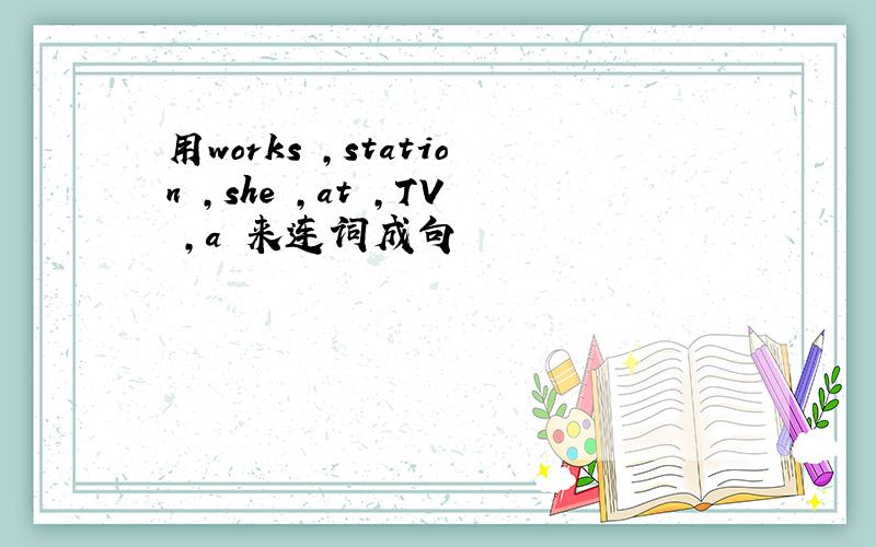 用works ,station ,she ,at ,TV ,a 来连词成句