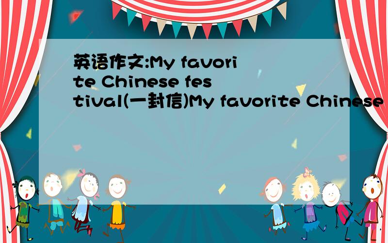 英语作文:My favorite Chinese festival(一封信)My favorite Chinese festival is -------It is celebrated in ---During this festival,people-------------It is my favorite festival because----------It makes me feel------80词左右