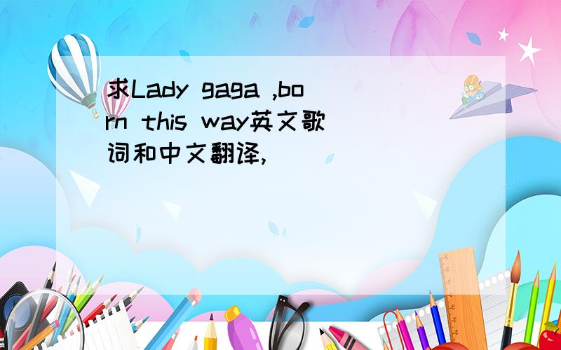 求Lady gaga ,born this way英文歌词和中文翻译,