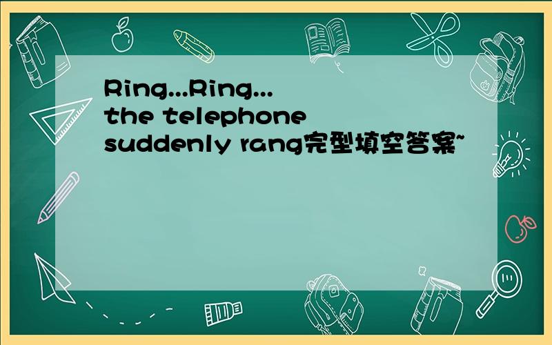 Ring...Ring...the telephone suddenly rang完型填空答案~