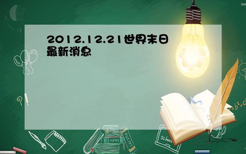 2012.12.21世界末日最新消息