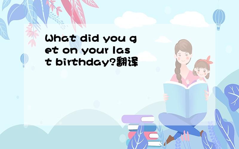 What did you get on your last birthday?翻译