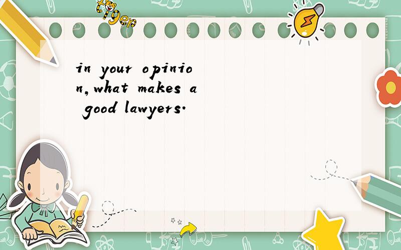 in your opinion,what makes a good lawyers.