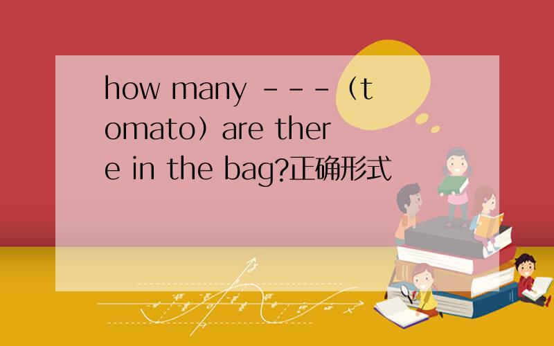 how many ---（tomato）are there in the bag?正确形式