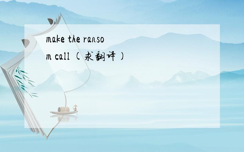 make the ransom call (求翻译)