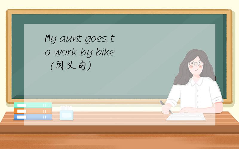 My aunt goes to work by bike （同义句）