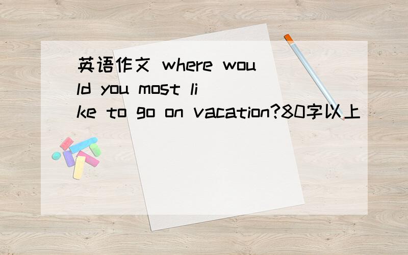英语作文 where would you most like to go on vacation?80字以上