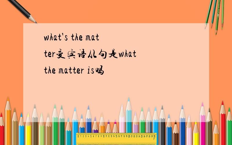 what's the matter变宾语从句是what the matter is吗