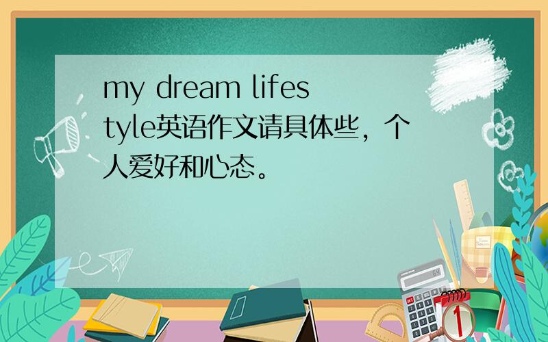 my dream lifestyle英语作文请具体些，个人爱好和心态。