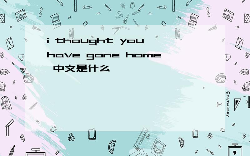 i thought you have gone home 中文是什么