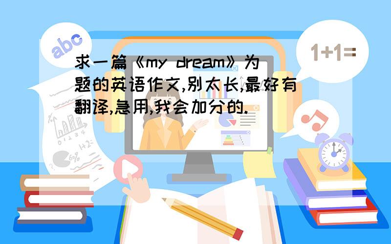 求一篇《my dream》为题的英语作文,别太长,最好有翻译,急用,我会加分的.