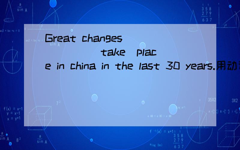 Great changes_____(take)place in china in the last 30 years.用动词正确形式.