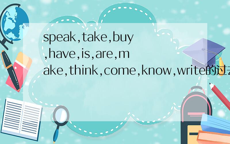 speak,take,buy,have,is,are,make,think,come,know,write的过去式快