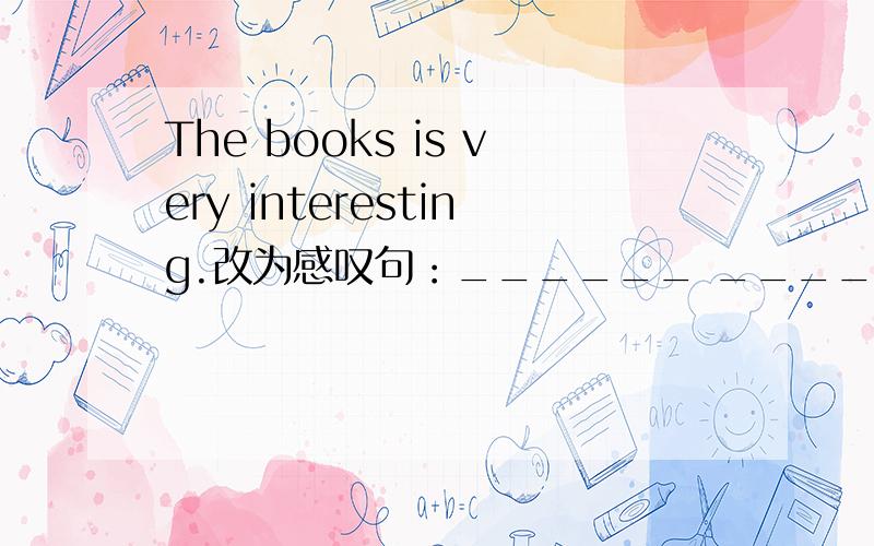 The books is very interesting.改为感叹句：______ _______ the book is!what interesting可以么？