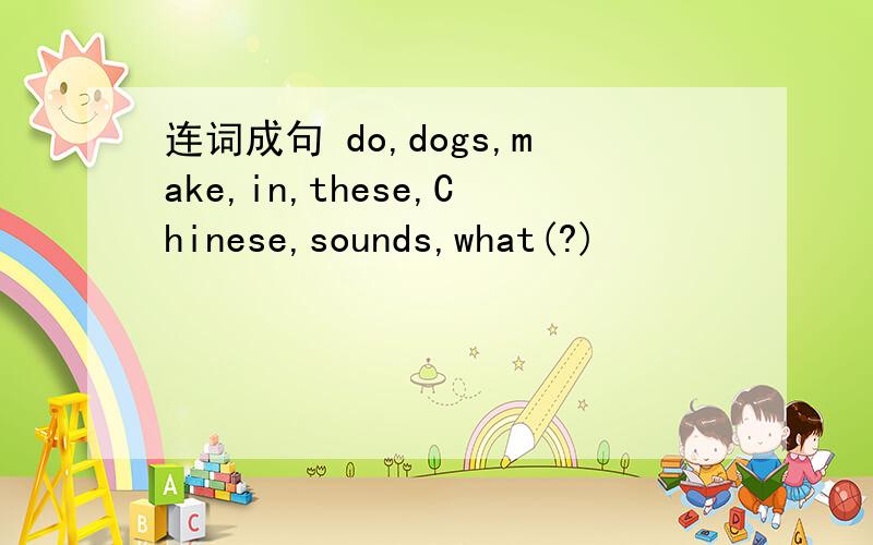 连词成句 do,dogs,make,in,these,Chinese,sounds,what(?)