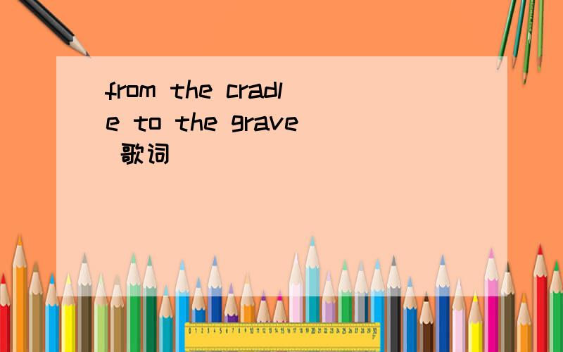 from the cradle to the grave 歌词