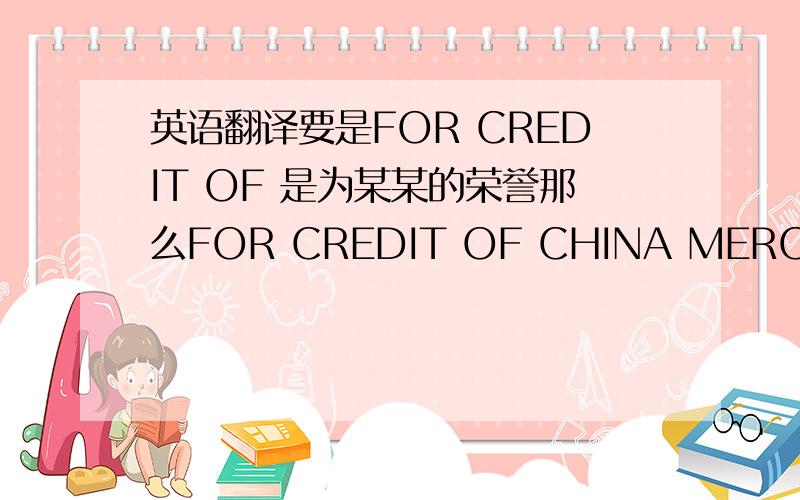 英语翻译要是FOR CREDIT OF 是为某某的荣誉那么FOR CREDIT OF CHINA MERCHANTS BANK NANJING BR.又怎么理解呢?