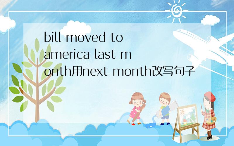 bill moved to america last month用next month改写句子