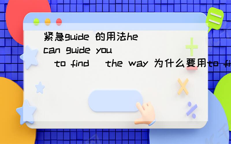 紧急guide 的用法he can guide you (to find )the way 为什么要用to find 的呢?是不 是要用guide sb to do sth