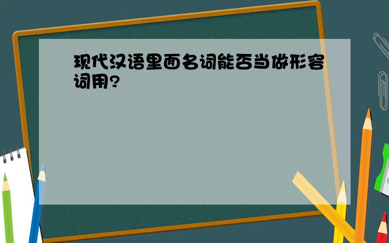 现代汉语里面名词能否当做形容词用?