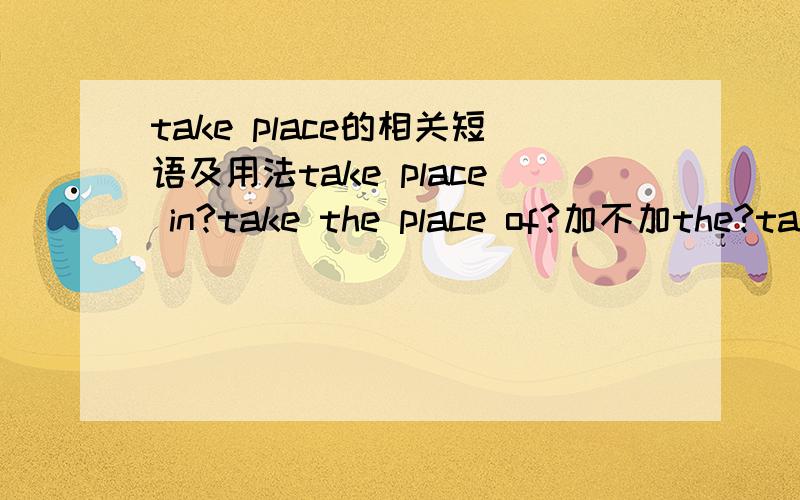 take place的相关短语及用法take place in?take the place of?加不加the?take one's place?