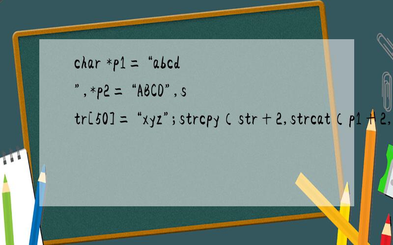 char *p1=“abcd”,*p2=“ABCD”,str[50]=“xyz”；strcpy（str+2,strcat（p1+2,p2+1））；printf（“%s”,str）；请问输出结果?