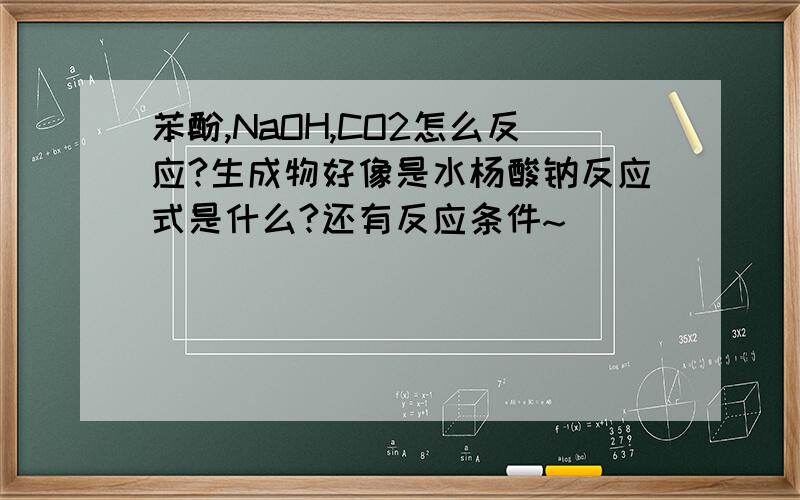 苯酚,NaOH,CO2怎么反应?生成物好像是水杨酸钠反应式是什么?还有反应条件~