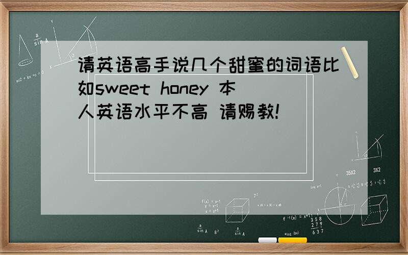 请英语高手说几个甜蜜的词语比如sweet honey 本人英语水平不高 请赐教!
