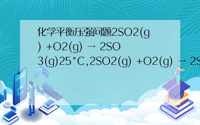 化学平衡压强问题2SO2(g) +O2(g) → 2SO3(g)25°C,2SO2(g) +O2(g) → 2SO3(g),∆G°= -141.8kJ求Kp,需要过程解释