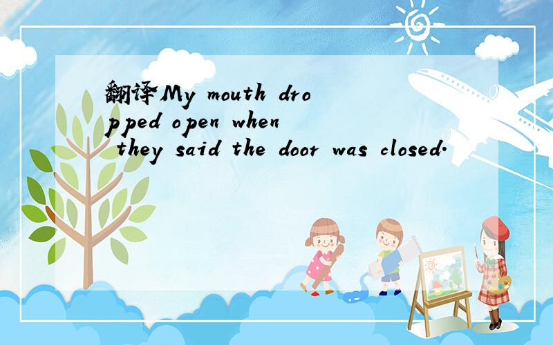 翻译My mouth dropped open when they said the door was closed.