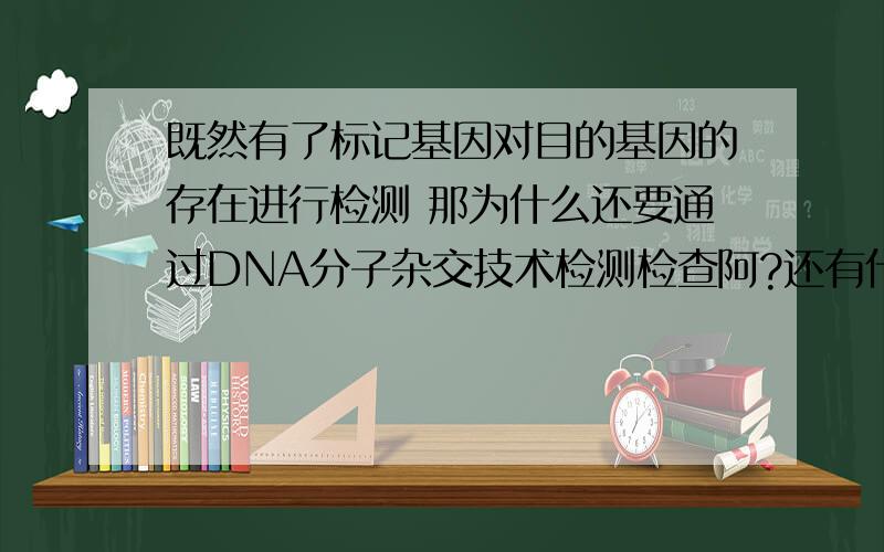 既然有了标记基因对目的基因的存在进行检测 那为什么还要通过DNA分子杂交技术检测检查阿?还有什么是DNA分子杂交技术啊 书本上说的是探针 杂交带什么的 看不懂书上说的