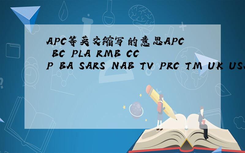 APC等英文缩写的意思APC BC PLA RMB CCP BA SARS NAB TV PRC TM UK USA BBC ABC CBC CAAC DDD IDD IT WTO WHO