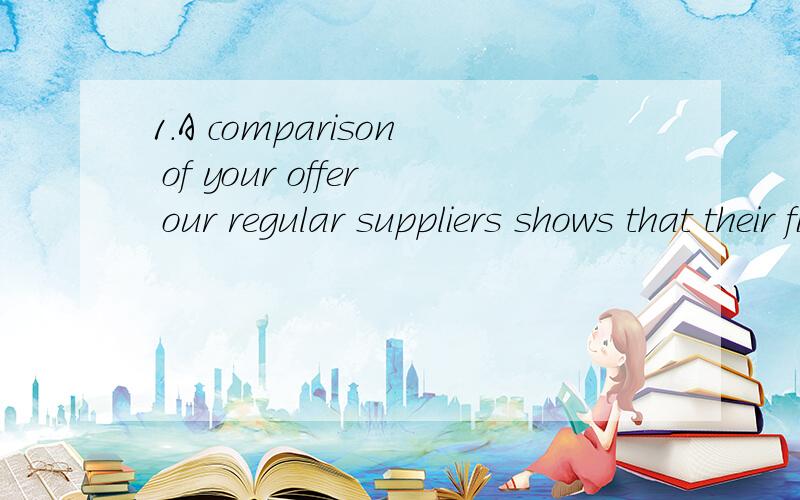 1.A comparison of your offer our regular suppliers shows that their figures are more favorable.A.with that of B.with what of C.with which of D.with this of2.If your prices are competitive,we are confident the goods in great quantities in this market.
