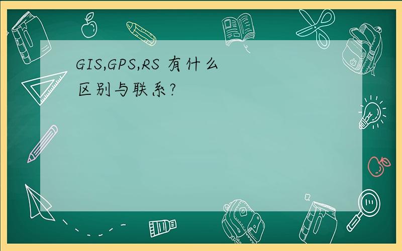 GIS,GPS,RS 有什么区别与联系?