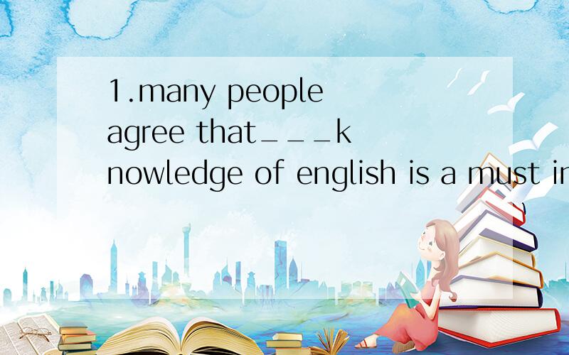 1.many people agree that___knowledge of english is a must in ___international trade today.A.a;/ B.the;an C.the;the D./;the为什么选A2.don't get that ink on your shirt,for it___.A.won't wash out B.won't be washed C.isn't wash out D.doesn't wash out