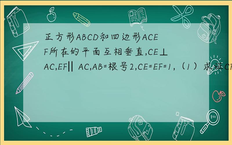 正方形ABCD和四边形ACEF所在的平面互相垂直,CE⊥AC,EF‖AC,AB=根号2,CE=EF=1,（1）求证CF⊥平面BDE,（2）求二面角A-BE-D的大小急求过程在线等答案