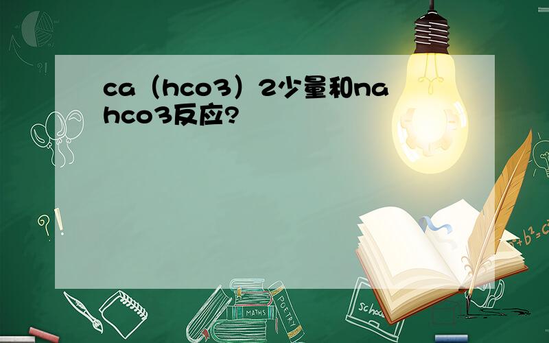 ca（hco3）2少量和nahco3反应?