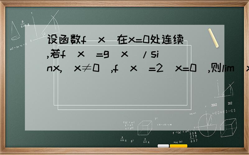 设函数f(x)在x=0处连续,若f(x)=g(x)/sinx,(x≠0),f(x)=2（x=0）,则lim(x→0)g(x)=0且A.g'(0)不存在 B.g'(0)=0 C.g'(0)=1 D.g'(0)=2