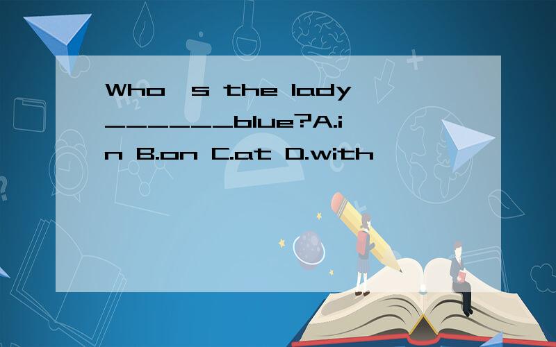 Who's the lady______blue?A.in B.on C.at D.with