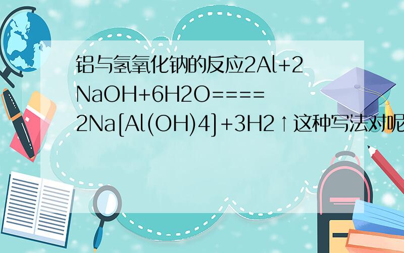 铝与氢氧化钠的反应2Al+2NaOH+6H2O==== 2Na[Al(OH)4]+3H2↑这种写法对呢还是这种?Al2O3+2NaOH=NaAlO2+H2O在10分钟内给我解答，我多加5分