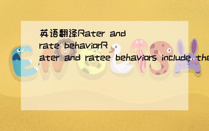 英语翻译Rater and rate behaviorRater and ratee behaviors include the conveyance of a performance evaluation,and the attitudinal,cognitive,and behavioralresponses of the ratee (Levy & Williams,2004).Frink et al.(2008) referred to process proximal