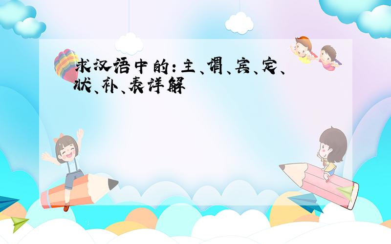求汉语中的:主、谓、宾、定、状、补、表详解