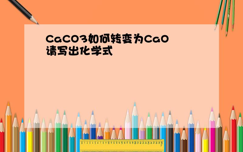 CaCO3如何转变为CaO 请写出化学式