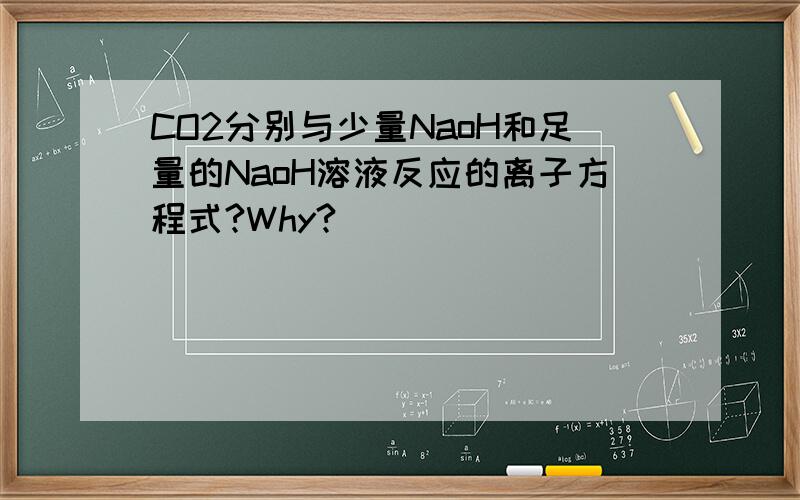 CO2分别与少量NaoH和足量的NaoH溶液反应的离子方程式?Why?