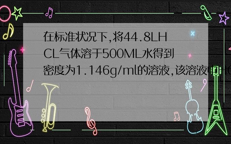 在标准状况下,将44.8LHCL气体溶于500ML水得到密度为1.146g/ml的溶液,该溶液中HCI的物质的量浓度为多少