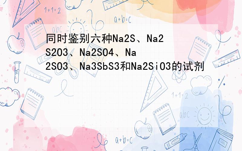 同时鉴别六种Na2S、Na2S2O3、Na2SO4、Na2SO3、Na3SbS3和Na2SiO3的试剂