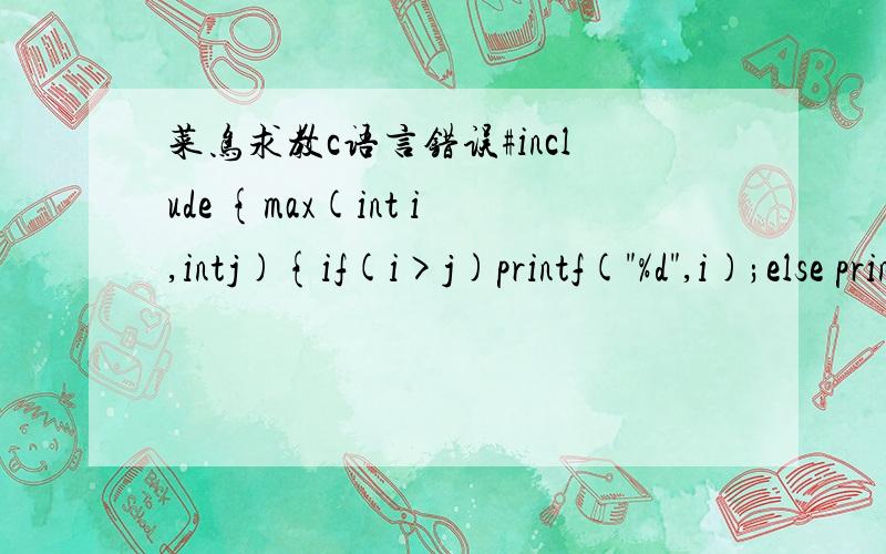 菜鸟求教c语言错误#include {max(int i,intj){if(i>j)printf(