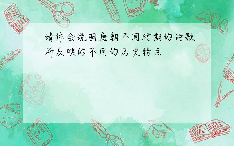 请体会说明唐朝不同时期的诗歌所反映的不同的历史特点