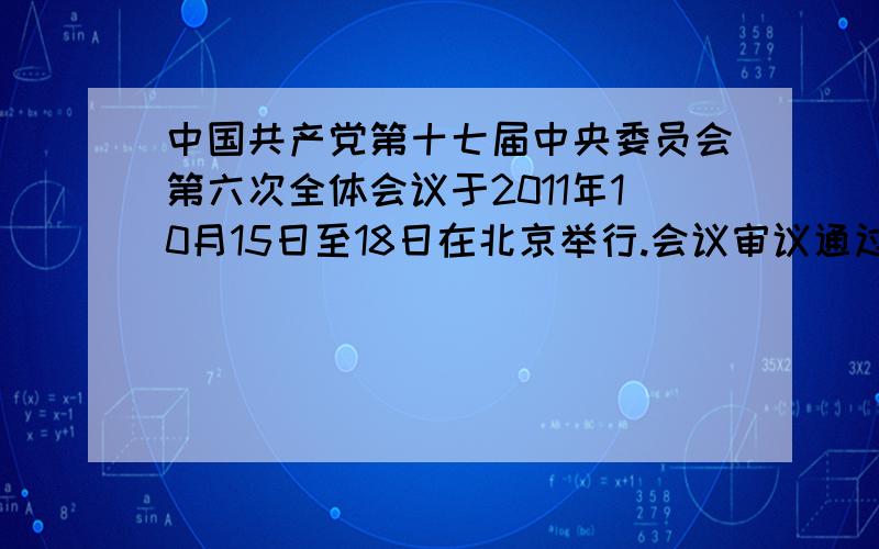 中国共产党第十七届中央委员会第六次全体会议于2011年10月15日至18日在北京举行.会议审议通过了《中共中央关于深化文化体制改革、推动-------大发展大繁荣若干重大问题的决定》